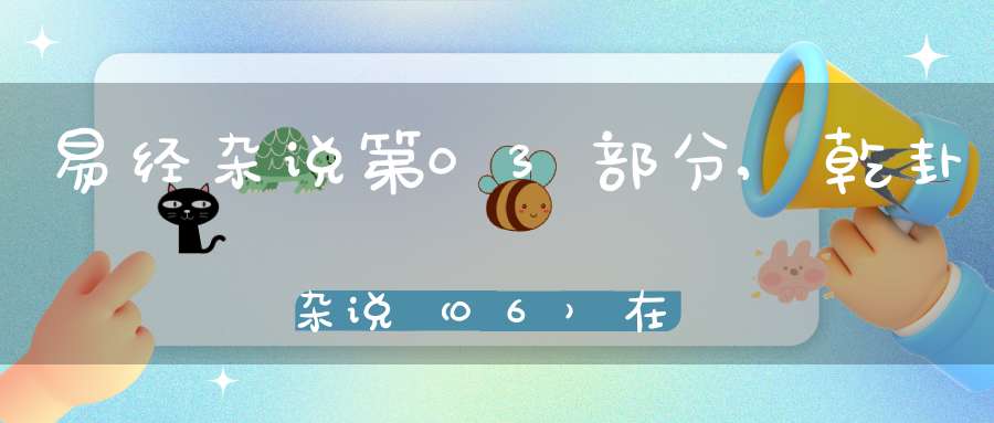 易经杂说第03部分,乾卦杂说（06）在线学习