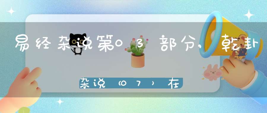易经杂说第03部分,乾卦杂说（07）在线学习