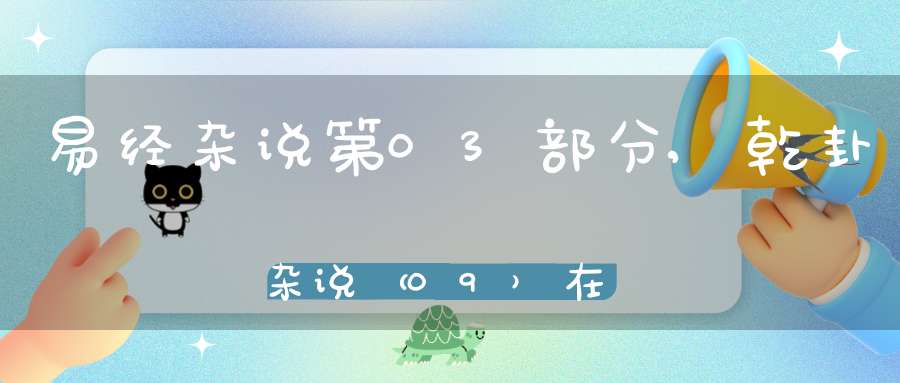 易经杂说第03部分,乾卦杂说（09）在线学习