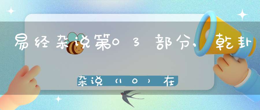 易经杂说第03部分,乾卦杂说（10）在线学习