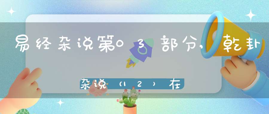 易经杂说第03部分,乾卦杂说（12）在线学习
