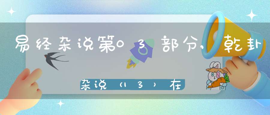 易经杂说第03部分,乾卦杂说（13）在线学习