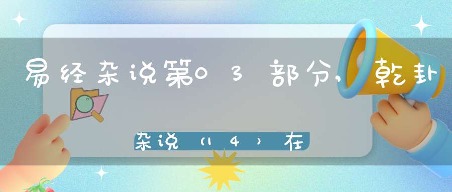 易经杂说第03部分,乾卦杂说（14）在线学习