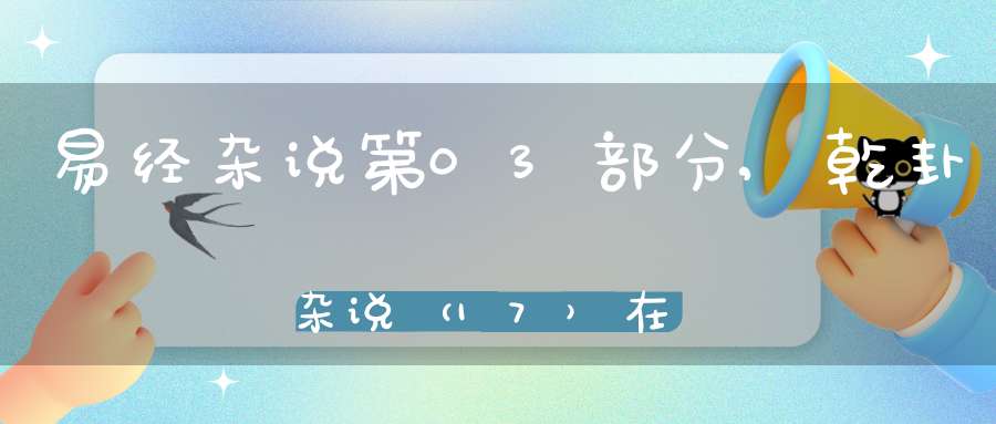 易经杂说第03部分,乾卦杂说（17）在线学习