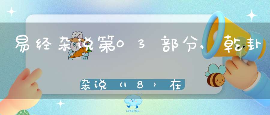 易经杂说第03部分,乾卦杂说（18）在线学习
