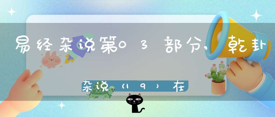 易经杂说第03部分,乾卦杂说（19）在线学习