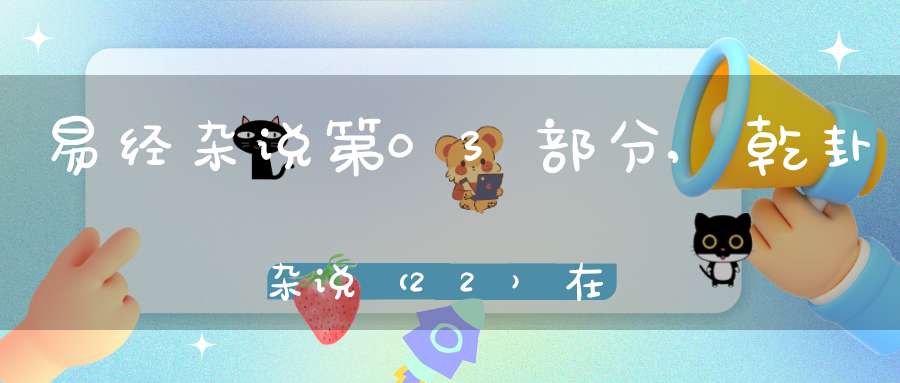 易经杂说第03部分,乾卦杂说（22）在线学习