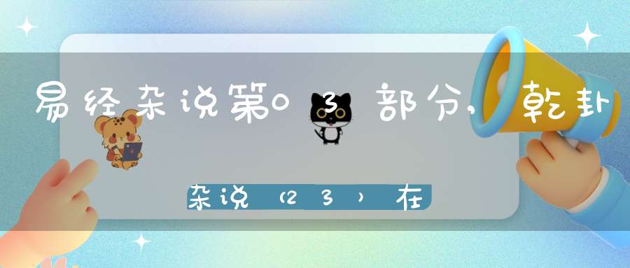 易经杂说第03部分,乾卦杂说（23）在线学习