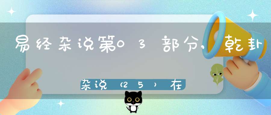 易经杂说第03部分,乾卦杂说（25）在线学习