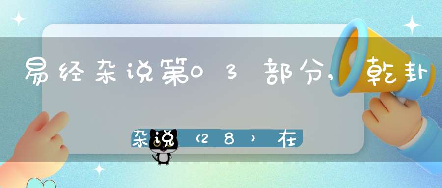 易经杂说第03部分,乾卦杂说（28）在线学习
