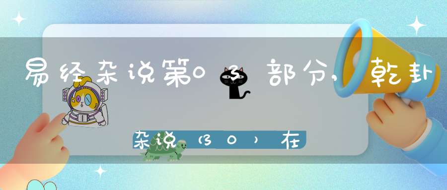 易经杂说第03部分,乾卦杂说（30）在线学习