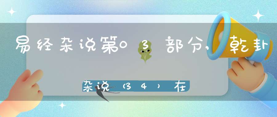 易经杂说第03部分,乾卦杂说（34）在线学习
