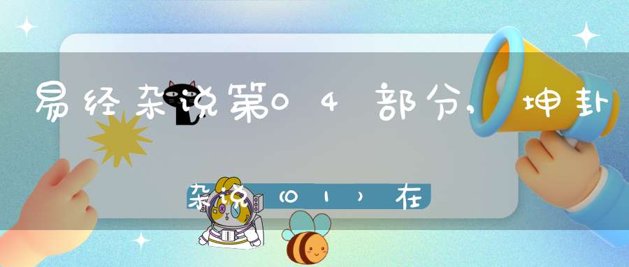易经杂说第04部分,坤卦杂说（01）在线学习