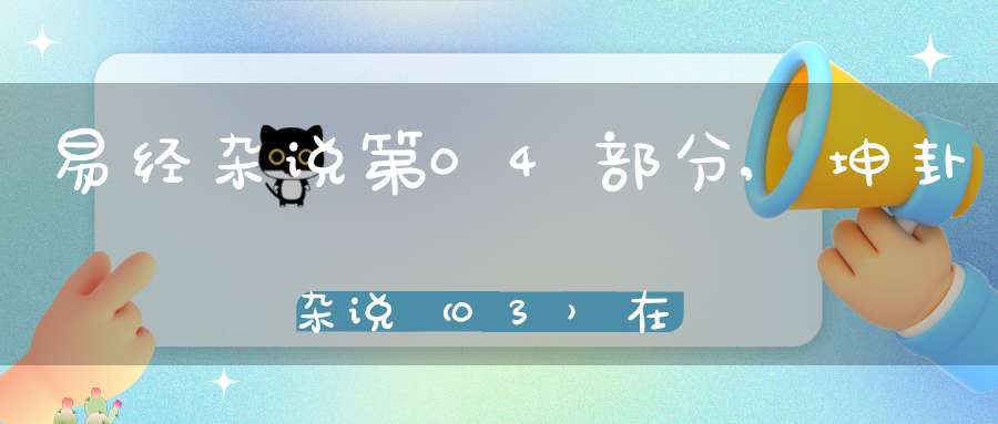 易经杂说第04部分,坤卦杂说（03）在线学习