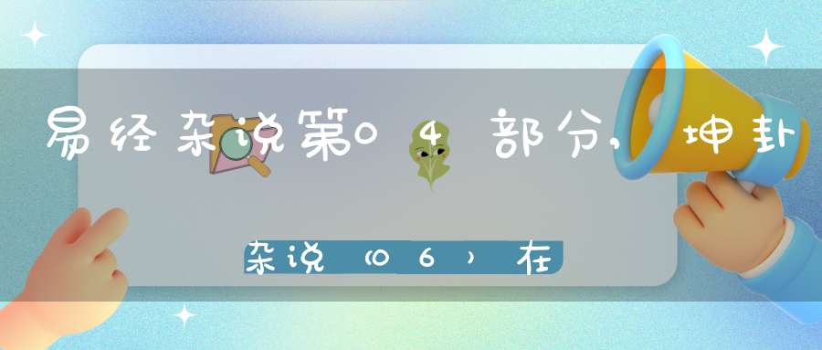 易经杂说第04部分,坤卦杂说（06）在线学习