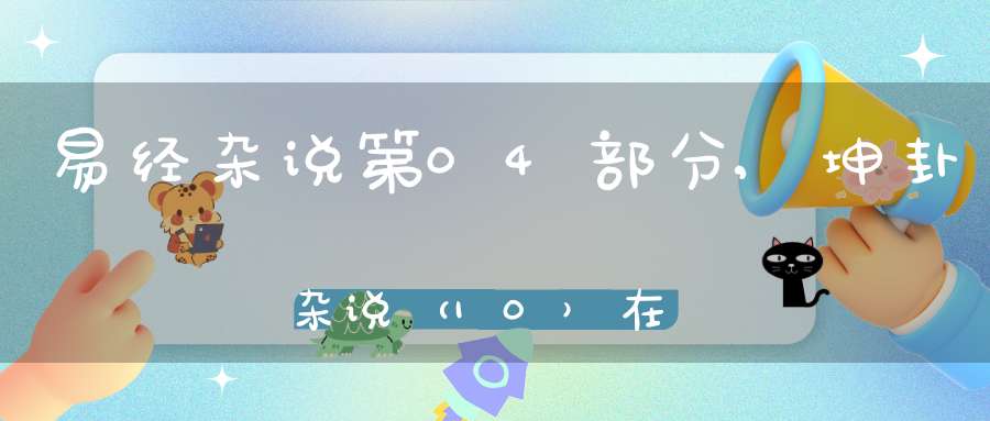 易经杂说第04部分,坤卦杂说（10）在线学习