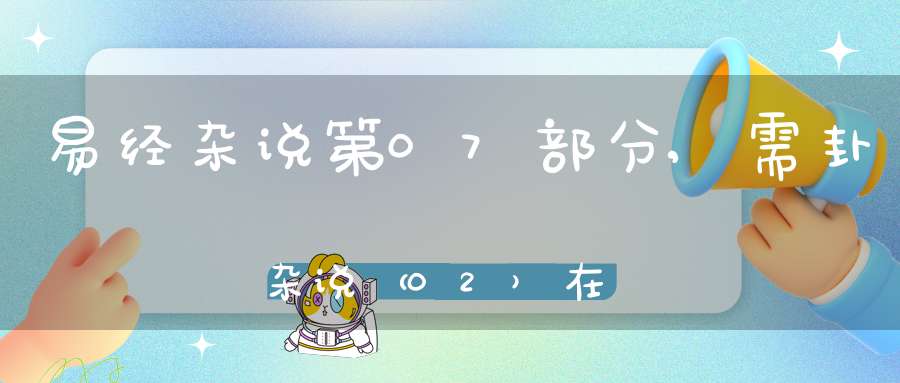 易经杂说第07部分,需卦杂说（02）在线学习