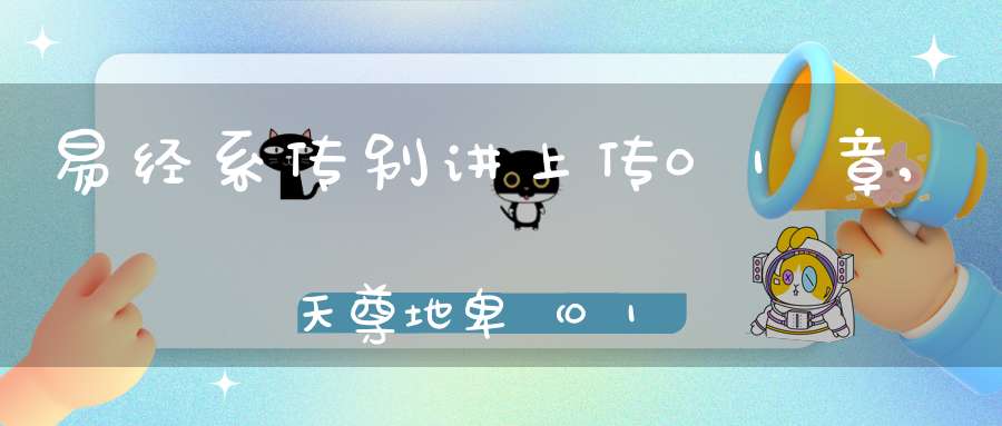 易经系传别讲上传01章,天尊地卑（01）在线学习