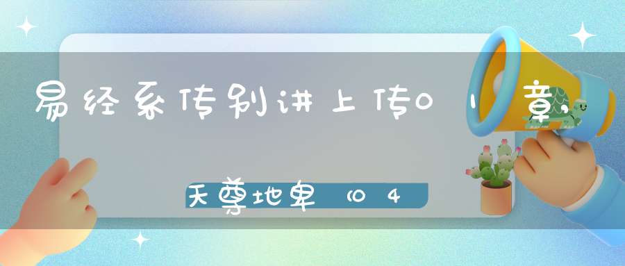 易经系传别讲上传01章,天尊地卑（04）在线学习