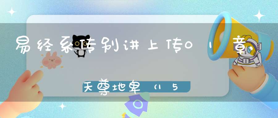易经系传别讲上传01章,天尊地卑（15）在线学习