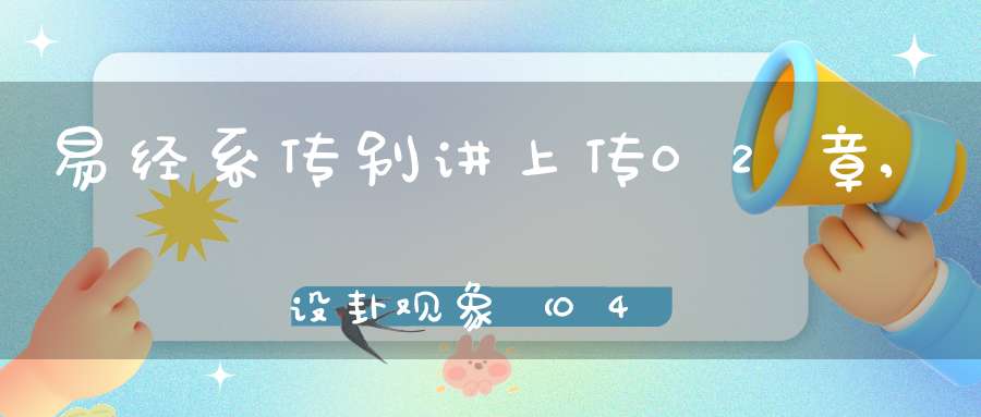 易经系传别讲上传02章,设卦观象（04）在线学习