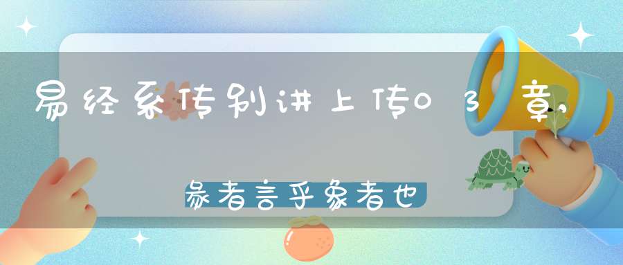 易经系传别讲上传03章,彖者言乎象者也（03）在线学习