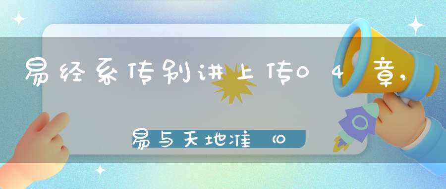易经系传别讲上传04章,易与天地准（01）在线学习