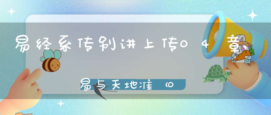 易经系传别讲上传04章,易与天地准（02）在线学习
