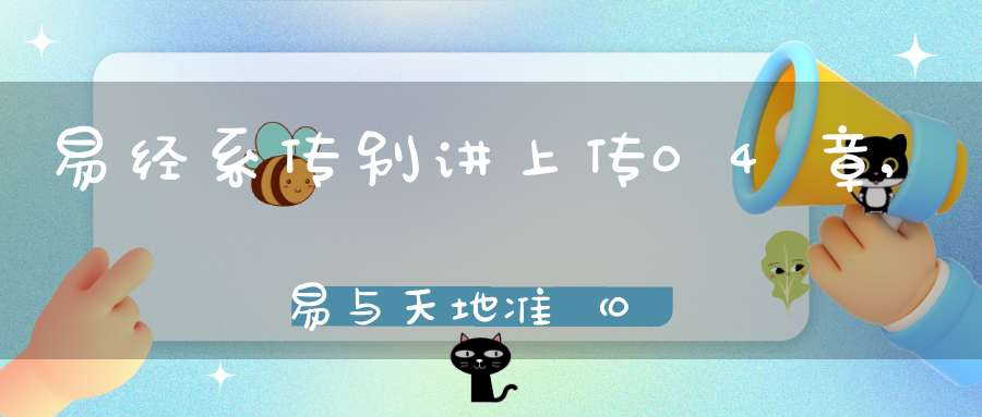易经系传别讲上传04章,易与天地准（03）在线学习