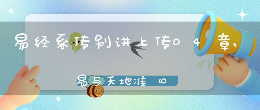 易经系传别讲上传04章,易与天地准（08）在线学习