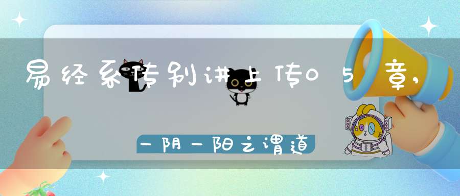 易经系传别讲上传05章,一阴一阳之谓道（03）在线学习