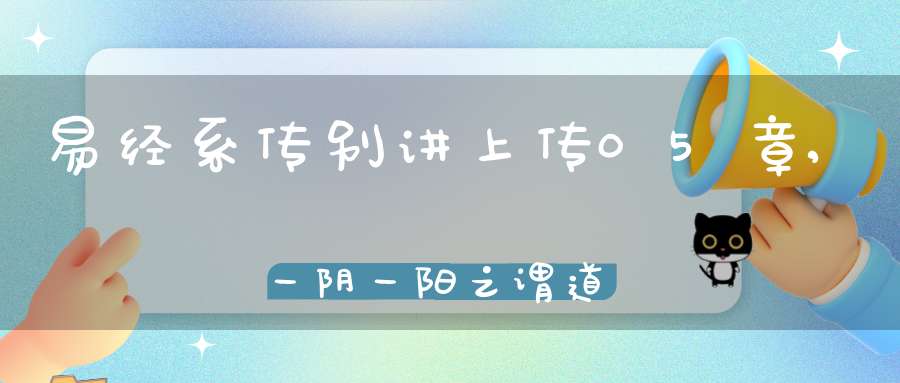 易经系传别讲上传05章,一阴一阳之谓道（04）在线学习