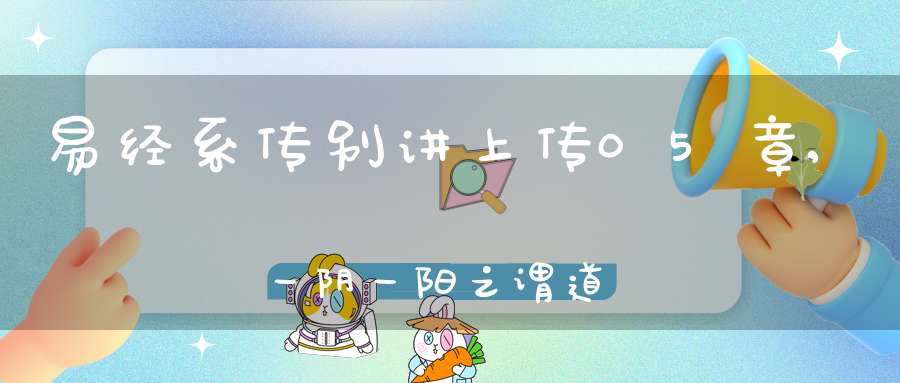 易经系传别讲上传05章,一阴一阳之谓道（07）在线学习