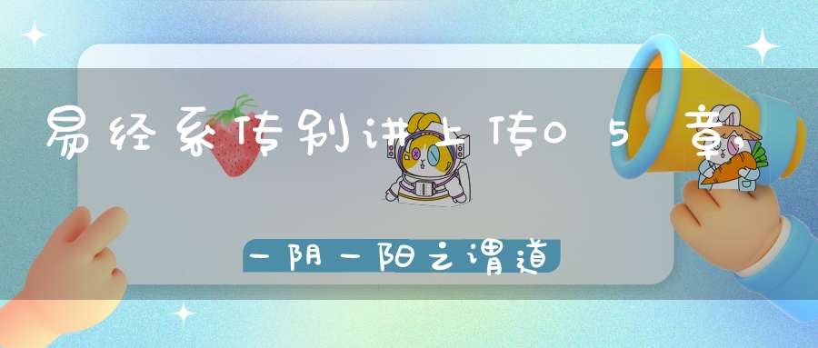 易经系传别讲上传05章,一阴一阳之谓道（08）在线学习