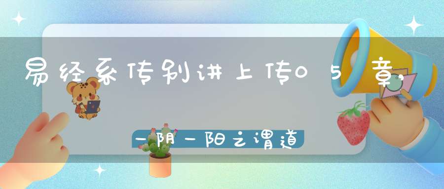 易经系传别讲上传05章,一阴一阳之谓道（11）在线学习