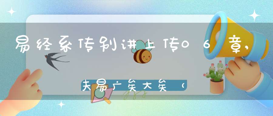 易经系传别讲上传06章,夫易广矣大矣（02）在线学习