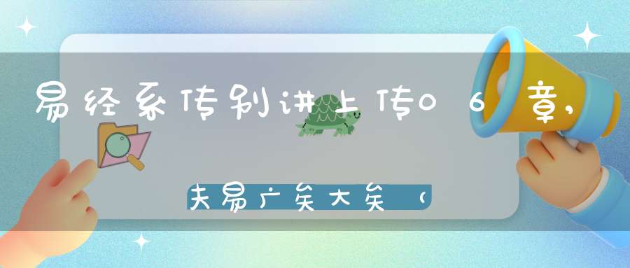 易经系传别讲上传06章,夫易广矣大矣（03）在线学习
