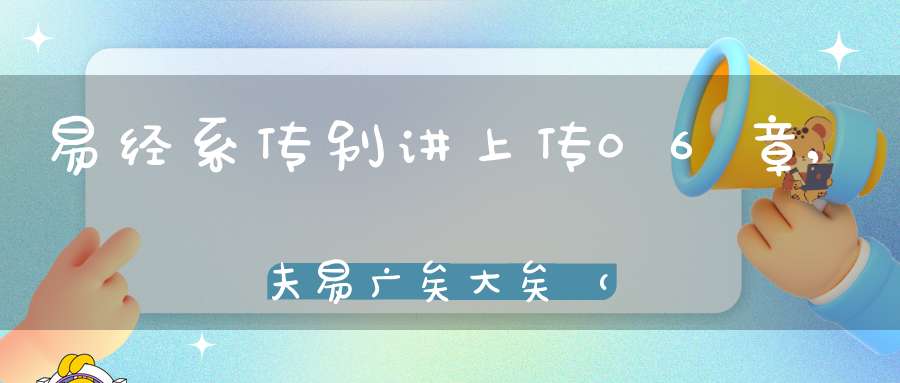 易经系传别讲上传06章,夫易广矣大矣（05）在线学习