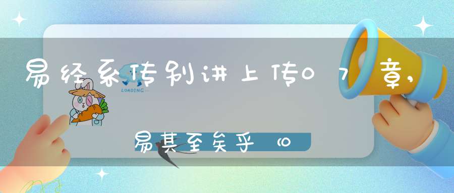 易经系传别讲上传07章,易其至矣乎（01）在线学习