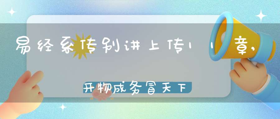 易经系传别讲上传11章,开物成务冒天下之道（02）在线学习