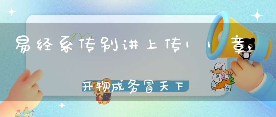 易经系传别讲上传11章,开物成务冒天下之道（11）在线学习