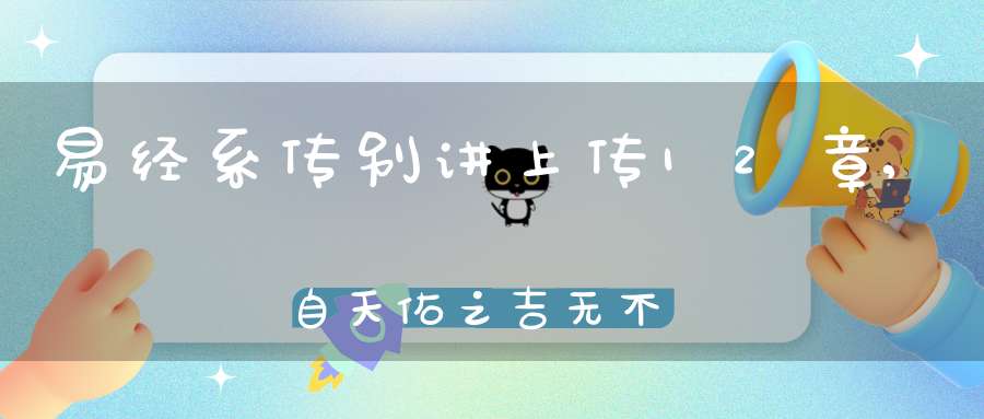 易经系传别讲上传12章,自天佑之吉无不利（01）在线学习