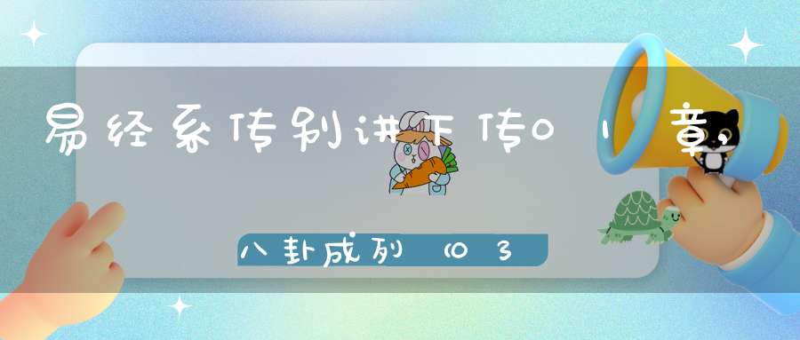 易经系传别讲下传01章,八卦成列（03）在线学习