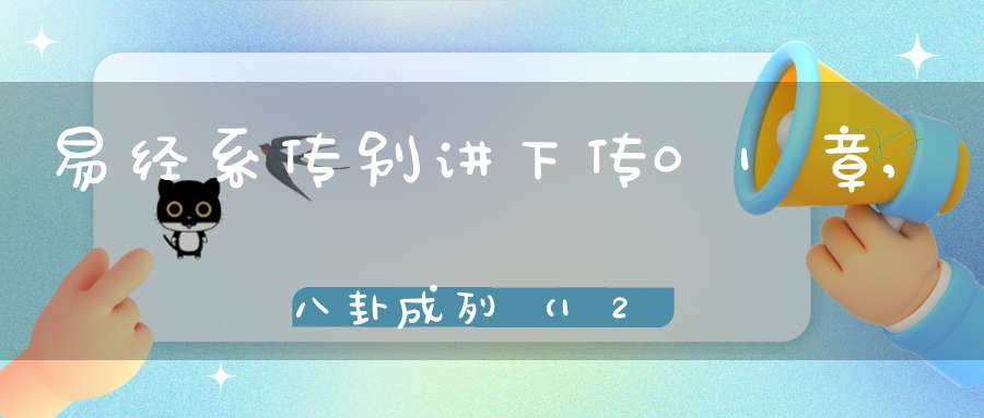 易经系传别讲下传01章,八卦成列（12）在线学习