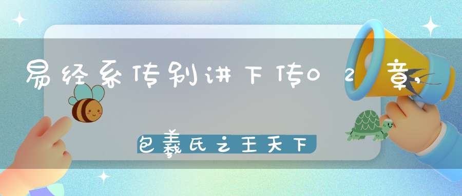 易经系传别讲下传02章,包羲氏之王天下（04）在线学习