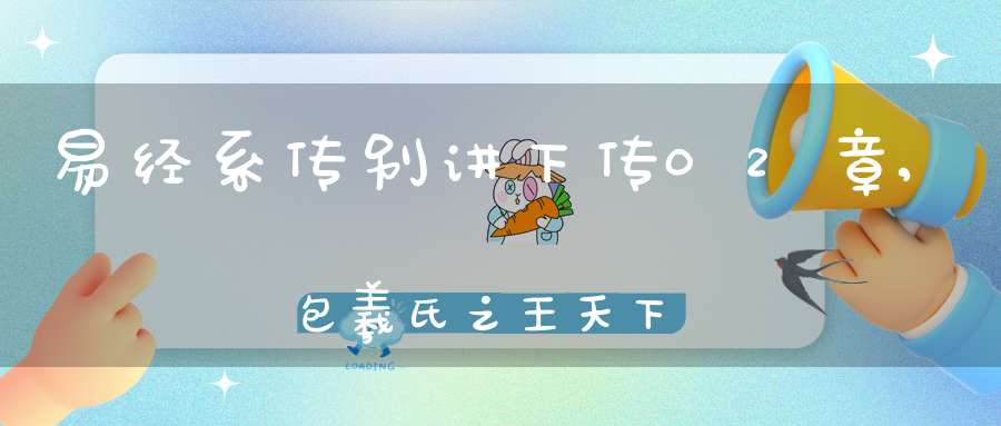 易经系传别讲下传02章,包羲氏之王天下（05）在线学习