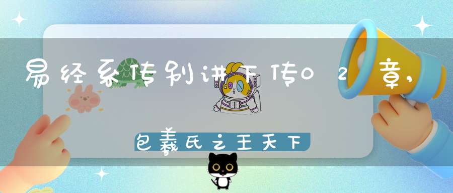 易经系传别讲下传02章,包羲氏之王天下（07）在线学习