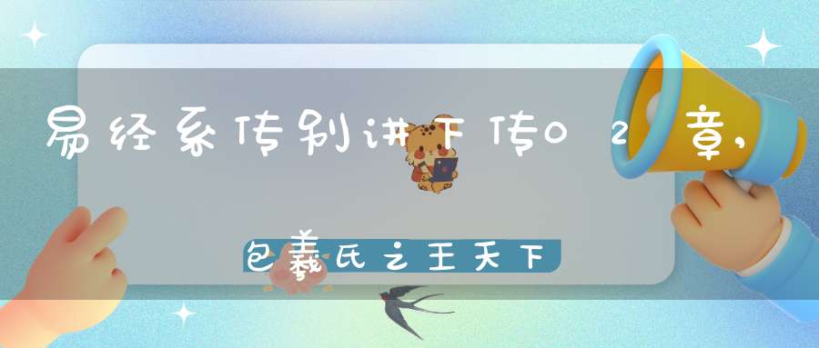 易经系传别讲下传02章,包羲氏之王天下（09）在线学习