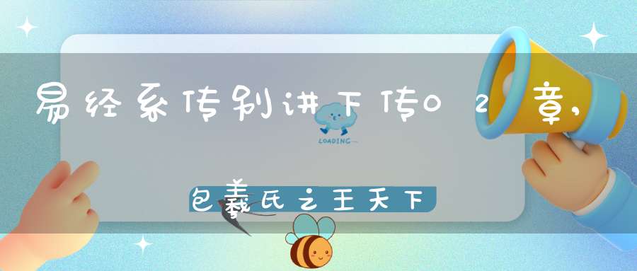 易经系传别讲下传02章,包羲氏之王天下（10）在线学习