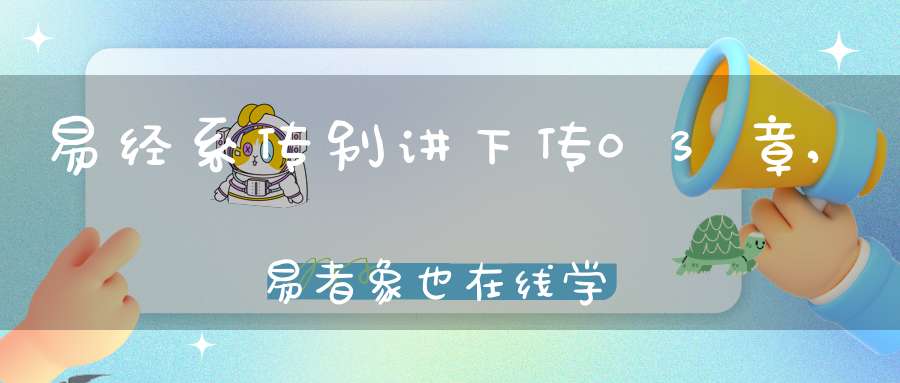 易经系传别讲下传03章,易者象也在线学习